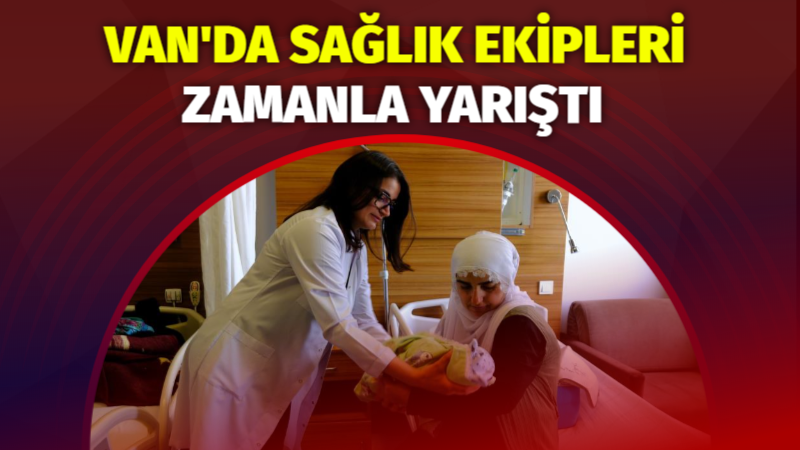 Van'ın Çatak ilçesinde 43 haftalık hamile bir kadının doğumunda yaşanan