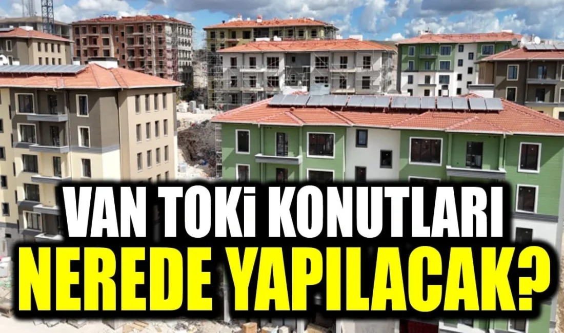 Van’da Sosyal Konut Projesi kapsamında hayata geçirilecek TOKİ konutlarının yapılacağı