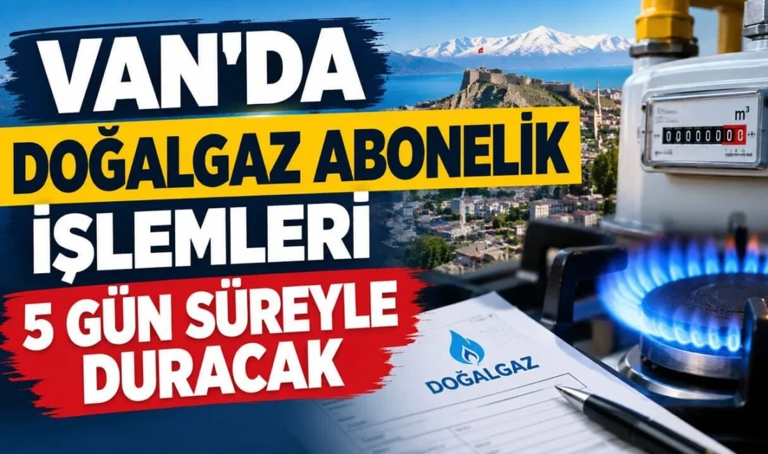 Van’da doğalgaz abonelik işlemlerinin, altyapı sistemlerinde gerçekleştirilecek geliştirme çalışmaları nedeniyle