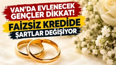 Van’da evlilik hazırlığı yapan gençleri yakından ilgilendiren faizsiz evlilik kredisiyle